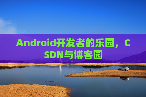 Android开发者的乐园，CSDN与博客园