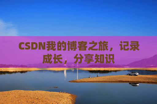 CSDN我的博客之旅，记录成长，分享知识